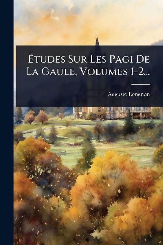 Ãtudes Sur Les Pagi De La Gaule, Volumes 1-2...