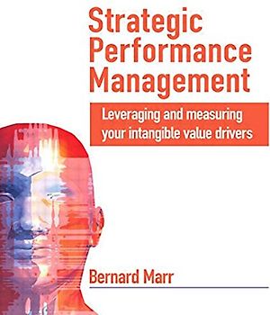 Strategic Performance Management. Leveraging and Measuring Your Intangible Value Drivers