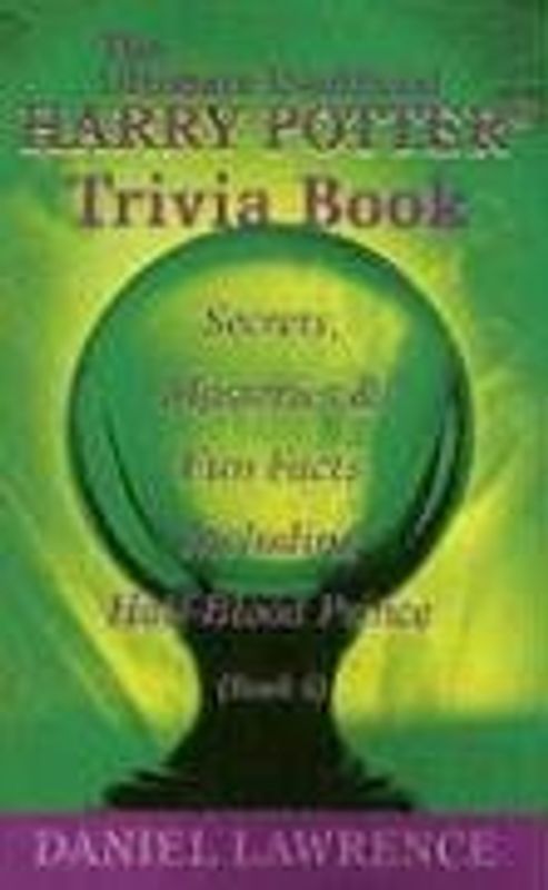 The Ultimate Unofficial Harry Potter. Trivia Book: Secrets, Mysteries and Fun Facts Including Half-Blood Prince Book 6 - Daniel Lawrence