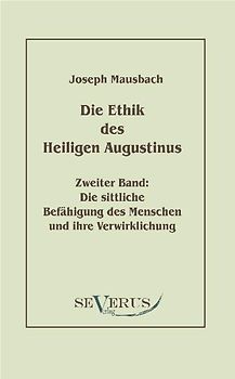 Die Ethik des heiligen Augustinus. Zweiter Band: Die sittliche Befähigung des Menschen und ihre Verwirklichung