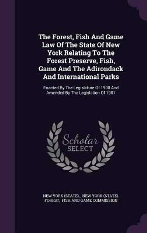 The Forest, Fish And Game Law Of The State Of New York Relating To The Forest Preserve, Fish, Game And The Adirondack And International Parks