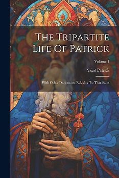 The Tripartite Life Of Patrick: With Other Documents Relating To That Saint; Volume 1