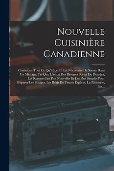 Nouvelle Cuisinière Canadienne: Contenant Tout Ce Qu'ii [i.e. Il] Est Nécessaire De Savoir Dans Un Ménage, Tel Que L'achat Des Diverses Sortes De Denr