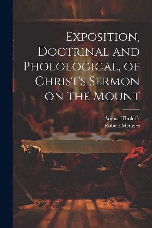 Exposition, Doctrinal and Pholological, of Christ's Sermon on the Mount