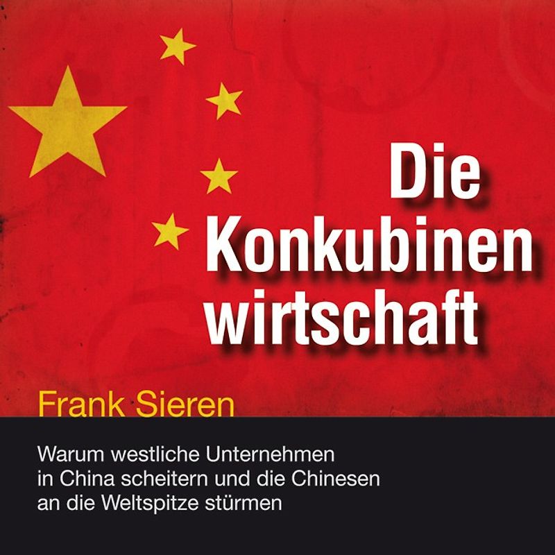 Die Konkubinenwirtschaft. Warum westliche Unternehmen in China scheitern und die Chinesen an die Weltspitze stürmen
