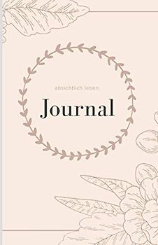 absichtlich leben. Journal | Morgenseiten | Dankbarkeits-Tagebuch | Erfolgs-Journal | Selbstentfaltung & Klarheit | Affirmationen & Zitate: Journal