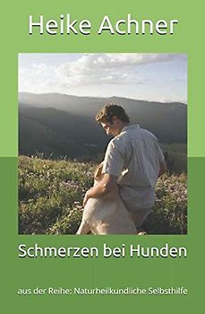 Schmerzen bei Hunden: aus der Reihe: Naturheilkundliche Selbsthilfe