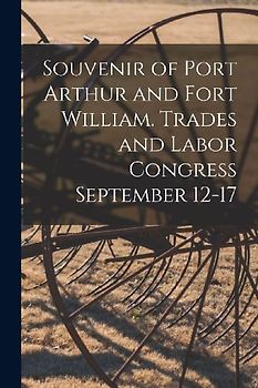 Souvenir of Port Arthur and Fort William. Trades and Labor Congress September 12-17