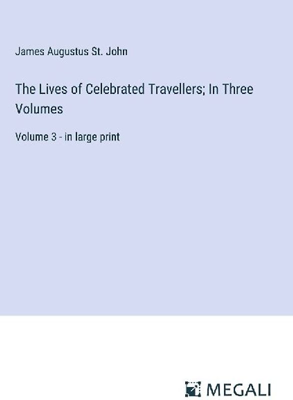 The Lives of Celebrated Travellers; In Three Volumes