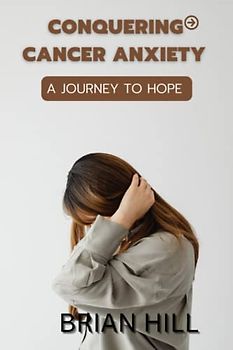 CONQUERING CANCER ANXIETY: A JOURNEY TO HOPE