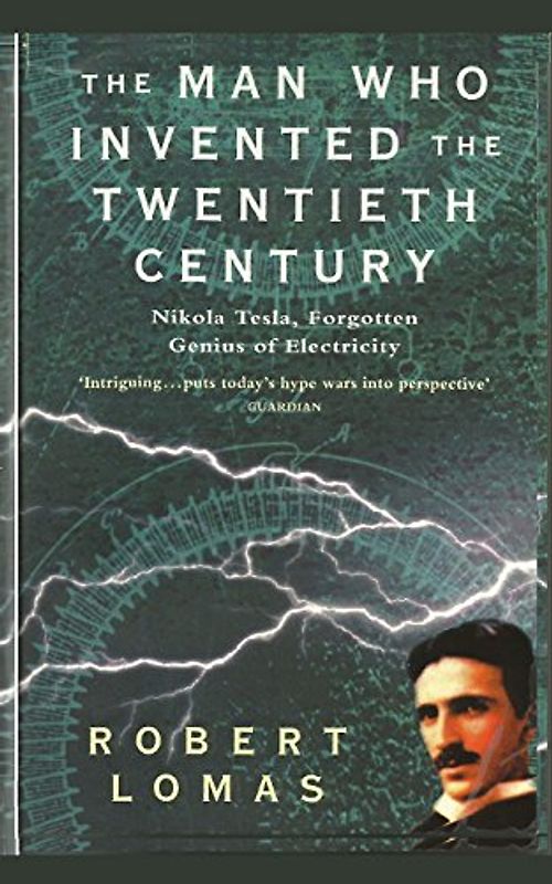 The Man Who Invented the Twentieth Century: Nikola Tesla, Forgotten Genius of Electricity - Lomas, Robert