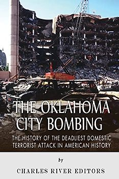 The Oklahoma City Bombing: The History of the Deadliest Domestic Terrorist Attack in American History