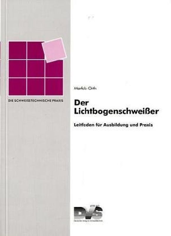 Der Lichtbogenschweisser. Leitfaden für Ausbildung und Praxis