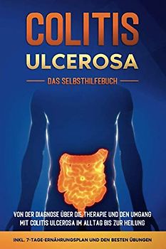 Colitis ulcerosa - Das Selbsthilfebuch: Von der Diagnose über die Therapie und den Umgang mit Colitis ulcerosa im Alltag bis zur Heilung - inkl. 7-Tage-Ernährungsplan und den besten Übungen