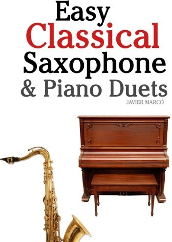 Easy Classical Saxophone & Piano Duets: For Alto, Baritone, Tenor & Soprano Saxophone player. Featuring music of Mozart, Beethoven, Vivaldi, Wagner and other composers. - Marcó, Javier