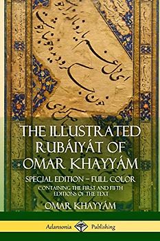 The Illustrated Rubáiyát of Omar Khayyám: Special Edition – Full Color, Containing the First and Fifth Editions of the Text