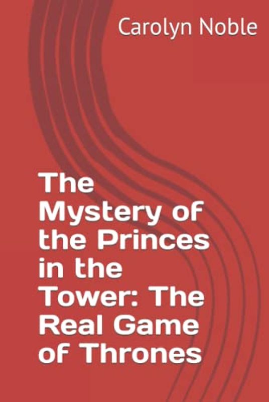The Mystery of the Princes in the Tower: The Real Game of Thrones