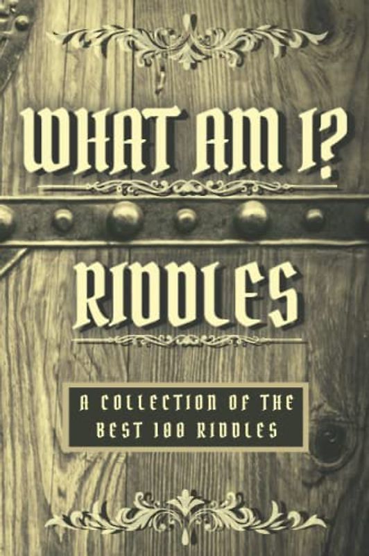 What Am I? - Riddles Book - A Collection Of The Best 100 Riddles: Tricky but Fun What Am I Riddle Book for Kids & Adults - Fun Brain Teasers for Kids & Adults