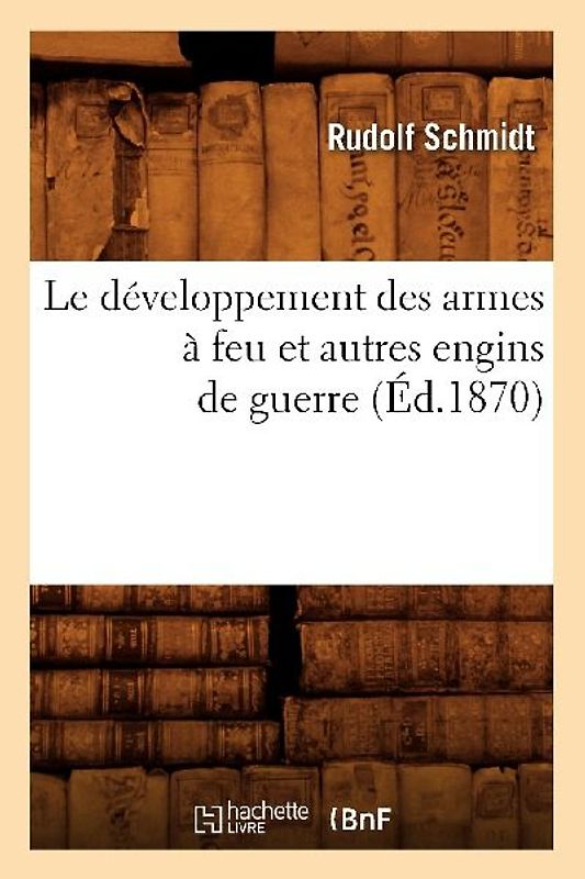 Le Développement Des Armes À Feu Et Autres Engins de Guerre (Éd.1870)