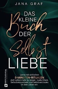 Das kleine Buch der Selbstliebe: Lerne mit einfachen 5-Minuten-Ritualen dich selbst mehr zu lieben - Lade Glück, Selbstbewusstsein und Selbstvertrauen in dein Leben ein