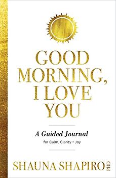 Good Morning, I Love You: A Guided Journal for Calm, Clarity, and Joy