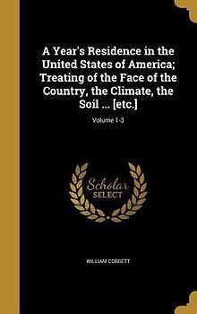 A Year's Residence in the United States of America; Treating of the Face of the Country, the Climate, the Soil ... [etc.]; Volume 1-3