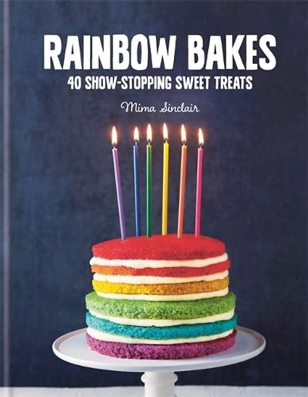 Rainbow Bakes: 40 Show-Stopping Sweet Treats