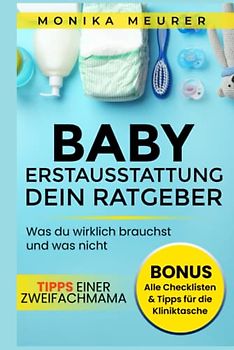 Babyerstausstattung - dein Ratgeber: Die richtige Baby-Ausstattung finden und Fehlkäufe vermeiden, inklusive aller Checklisten, Tipps für die ... und was nicht! Tipps einer Zweifachmama
