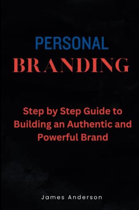 Personal Branding: Step by Step Guide to Building an Authentic and Powerful Brand