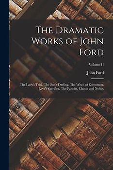 The Dramatic Works of John Ford: The Lady's Trial. The Sun's Darling. The Witch of Edmonton. Love's Sacrifice. The Fancies, Chaste and Noble.; Volume