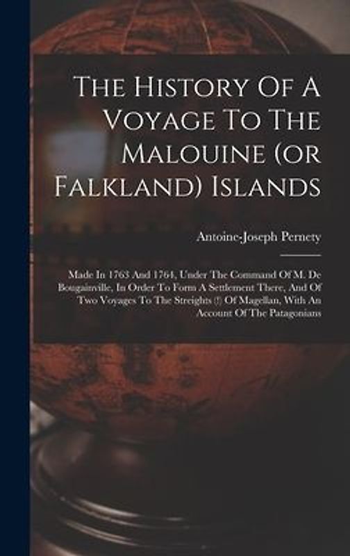 The History Of A Voyage To The Malouine (or Falkland) Islands: Made In 1763 And 1764, Under The Command Of M. De Bougainville, In Order To Form A Sett
