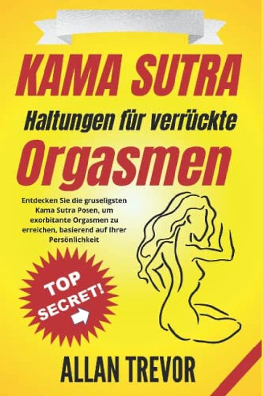 Kama Sutra, Haltungen für verrückte Orgasmen: Entdecken Sie die gruseligsten Kama Sutra Posen, um exorbitante Orgasmen zu erreichen, basierend auf ... (kamasutra buch für paare, Band 3)