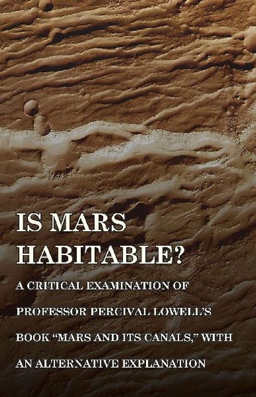 Is Mars Habitable? A Critical Examination of Professor Percival Lowell's Book "Mars and its Canals," with an Alternative Explanation