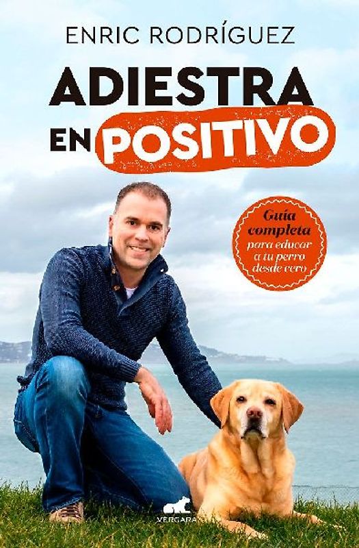 Adiestra En Positivo: Guía Completa Para Educar a Tu Perro Desde Cero / Positivetraining: A Complete Guide for Training Your Dog from Zero