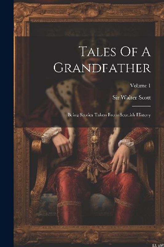Tales Of A Grandfather: Being Stories Taken From Scottish History; Volume 1