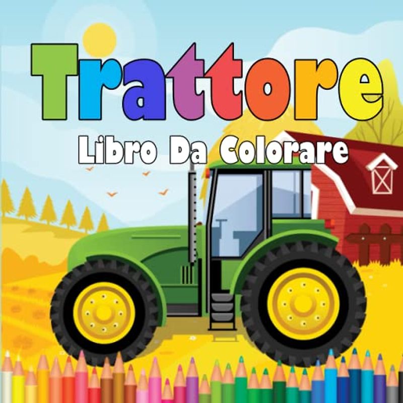 Libro Da Colorare Del Trattore: Pagine Da Colorare Facili per Bambini Dai 2 Ai 4 Anni. Trattore Nella Fattoria per Ragazzi E Ragazze Da Colorare. (Disegni Unici).