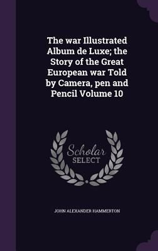 The war Illustrated Album de Luxe; the Story of the Great European war Told by Camera, pen and Pencil Volume 10