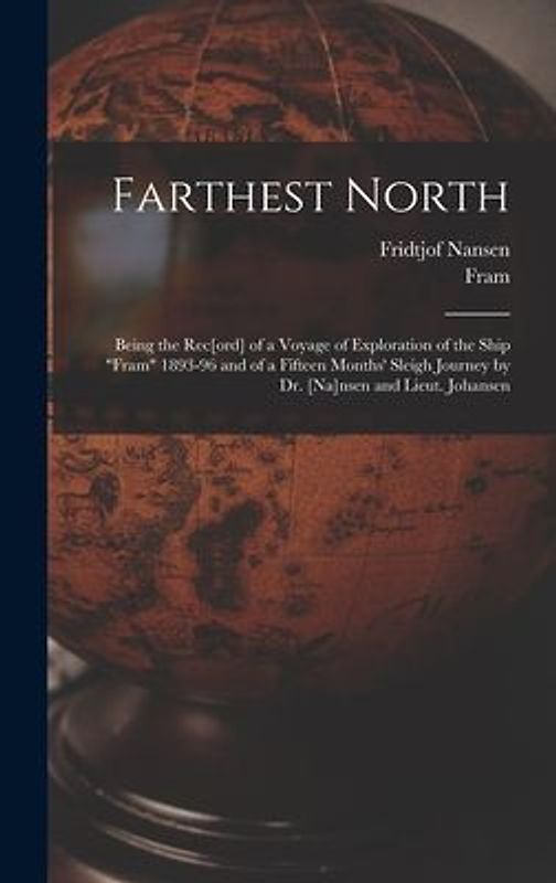 Farthest North [microform]: Being the Rec[ord] of a Voyage of Exploration of the Ship "Fram" 1893-96 and of a Fifteen Months' Sleigh Journey by Dr
