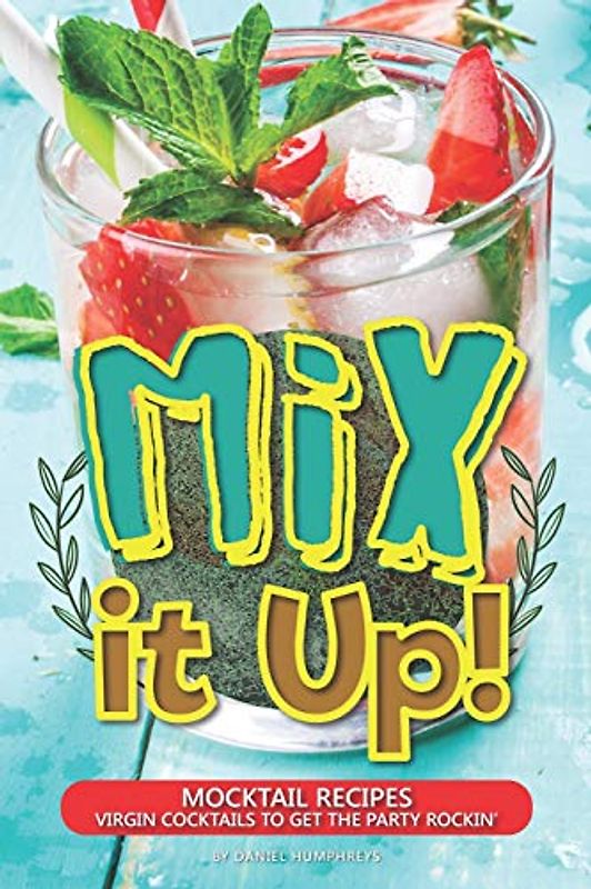 Mix it Up!: Mocktail Recipes – Virgin Cocktails to Get the Party Rockin'