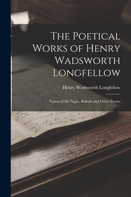 The Poetical Works of Henry Wadsworth Longfellow: Voices of the Night, Ballads and Other Poems