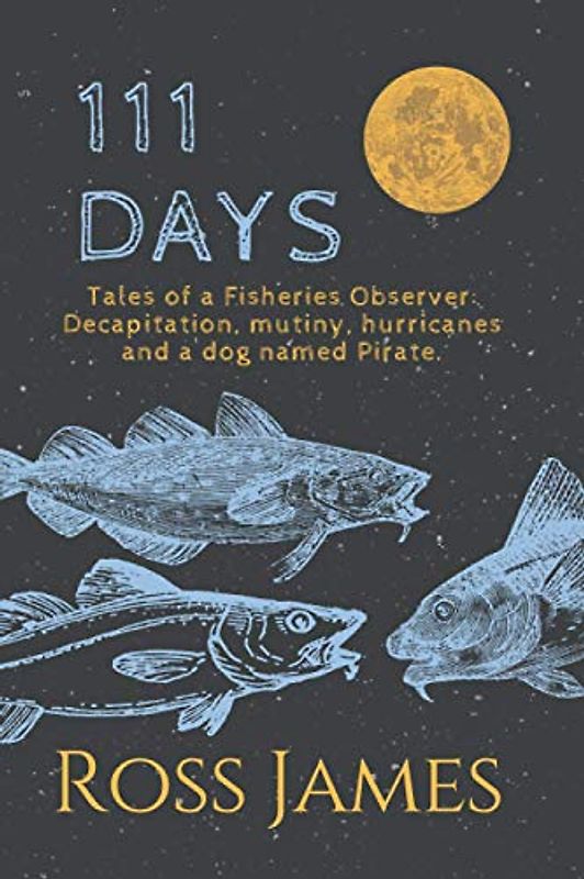 111 Days: Tales of a Fisheries Observer: Decapitation, mutiny, hurricanes and a dog named Pirate