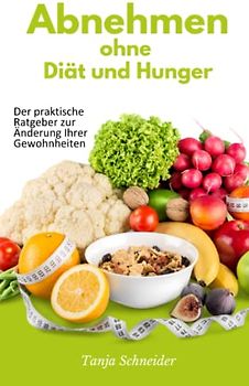 Abnehmen ohne Diät und Hunger: Der praktische Ratgeber zur Änderung Ihrer Gewohnheiten