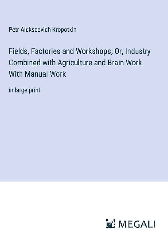 Fields, Factories and Workshops; Or, Industry Combined with Agriculture and Brain Work With Manual Work