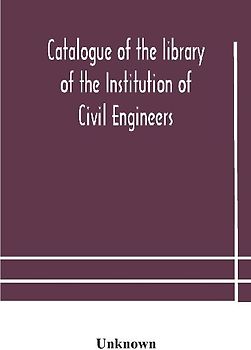 Catalogue Of The Library Of The Institution Of Civil Engineers. Subject-Index To The Catalogue Of The Library Of The Institution Of Civil Engineers