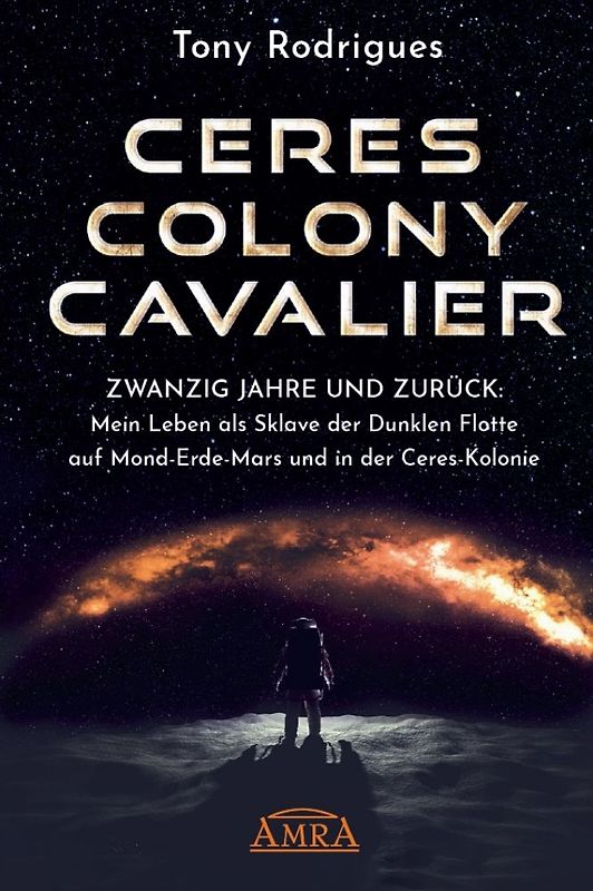 CERES COLONY CAVALIER. Zwanzig Jahre und zurück: Mein Leben als Sklave der Dunklen Flotte auf Mond-Erde-Mars und in der Ceres-Kolonie [Tatsachen-Bericht]