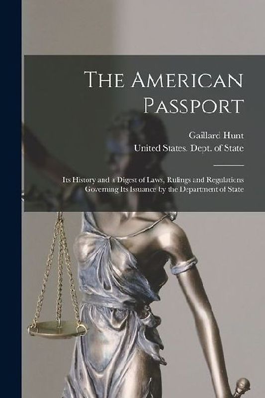 The American Passport: Its History and a Digest of Laws, Rulings and Regulations Governing Its Issuance by the Department of State