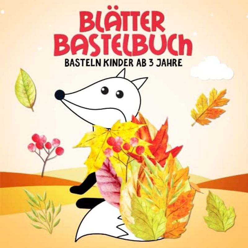 Blätter Bastelbuch: Tiere und Gegenstände aus Blättern - Sammeln, Basteln, Kleben, Malen! - Herbst bastelspaß kinder ab 3 - Jungen und Mädchen