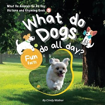 What Do Animals Do All Day Picture And Rhyming Book 5：What Do Dogs Do All Day?: The Engaging Rhymes Create a Fun Read-Aloud Experience for Kids (Learn About Animals With Simple Rhymes, Band 5)
