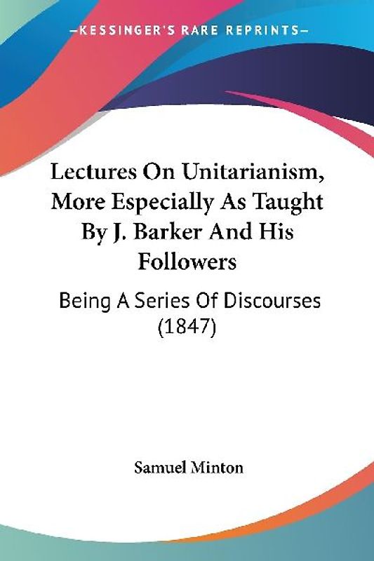 Lectures On Unitarianism, More Especially As Taught By J. Barker And His Followers