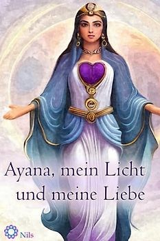 Ayana, mein Licht und meine Liebe: Sinnlicher spiritueller Liebesroman